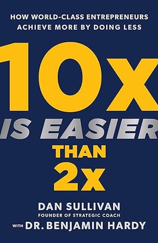 10X is easier than 2X Dan Sullivan and Benjamin Hardy